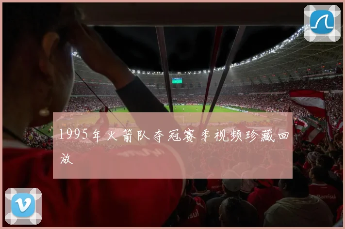 1995年火箭队夺冠赛季视频珍藏回放