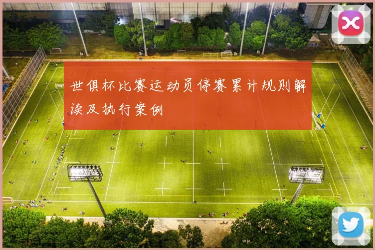 世俱杯比赛运动员停赛累计规则解读及执行案例