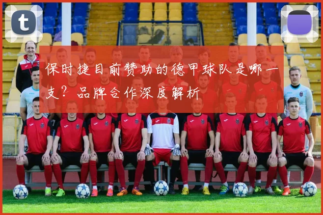 保时捷目前赞助的德甲球队是哪一支?品牌合作深度解析