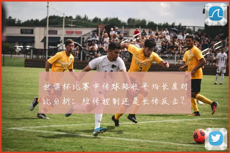 世俱杯比赛中传球路径平均长度对比分析：短传控制还是长传反击？