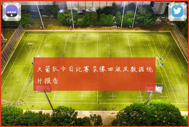 火箭队今日比赛录像回放及数据统计报告