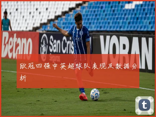 欧冠四强中英超球队表现及数据分析