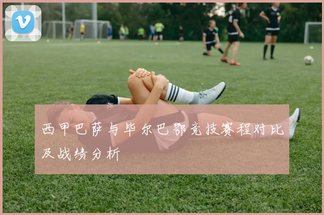 西甲巴萨与毕尔巴鄂竞技赛程对比及战绩分析
