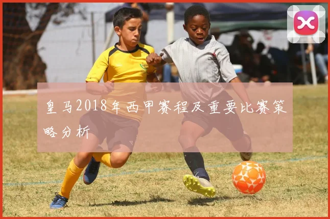 皇马2018年西甲赛程及重要比赛策略分析