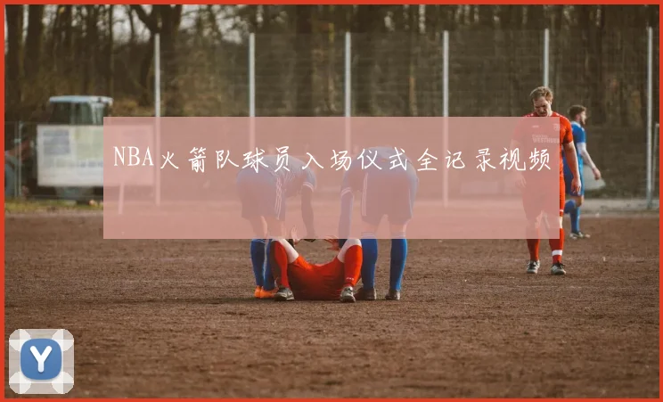 NBA火箭队球员入场仪式全记录视频