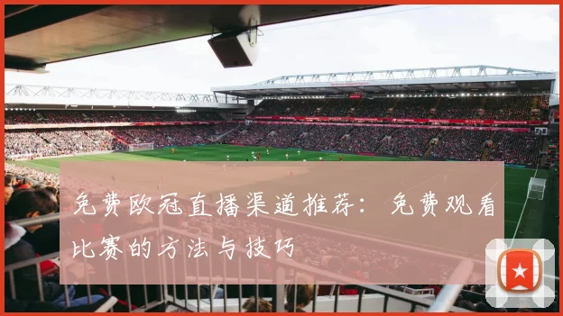 免费欧冠直播渠道推荐：免费观看比赛的方法与技巧
